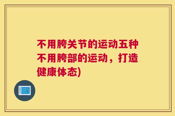 不用胯关节的运动五种不用胯部的运动，打造健康体态)
