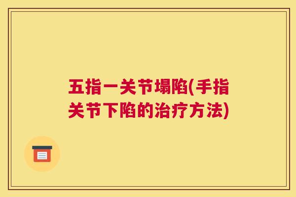五指一关节塌陷(手指关节下陷的治疗方法)