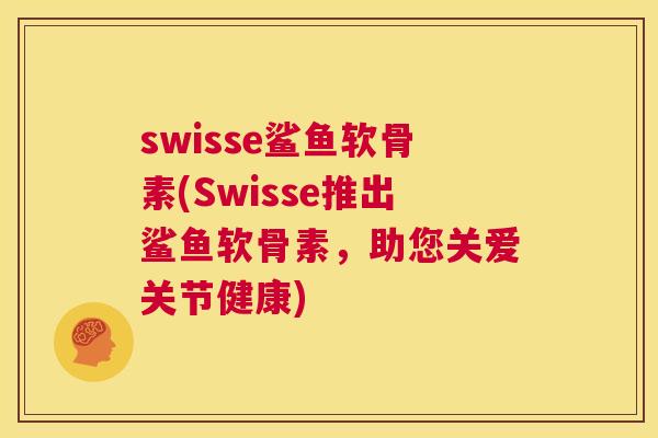 swisse鲨鱼软骨素(Swisse推出鲨鱼软骨素，助您关爱关节健康)