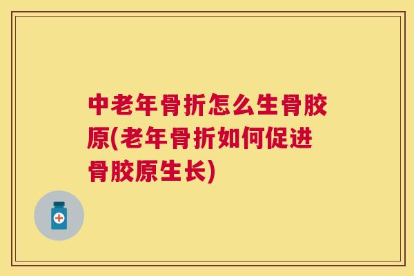 中老年怎么生骨胶原(老年如何促进骨胶原生长)