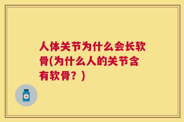 人体关节为什么会长软骨(为什么人的关节含有软骨？)