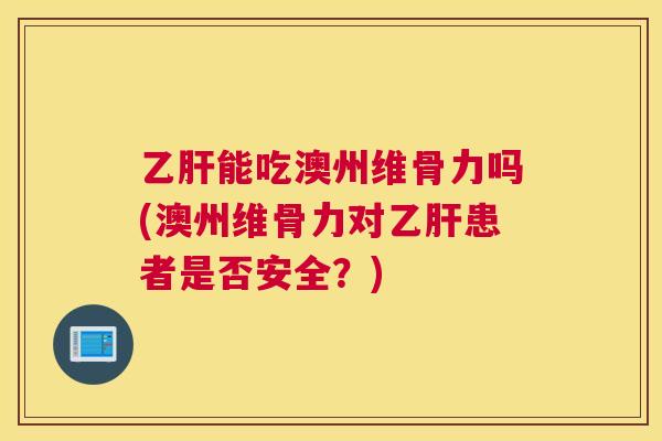 能吃澳州维骨力吗(澳州维骨力对患者是否安全？)