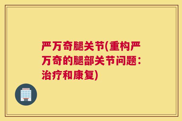 严万奇腿关节(重构严万奇的腿部关节问题：和康复)