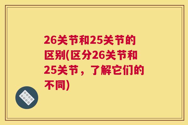 26关节和25关节的区别(区分26关节和25关节，了解它们的不同)