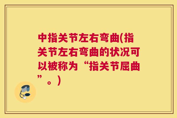 中指关节左右弯曲(指关节左右弯曲的状况可以被称为“指关节屈曲”。)