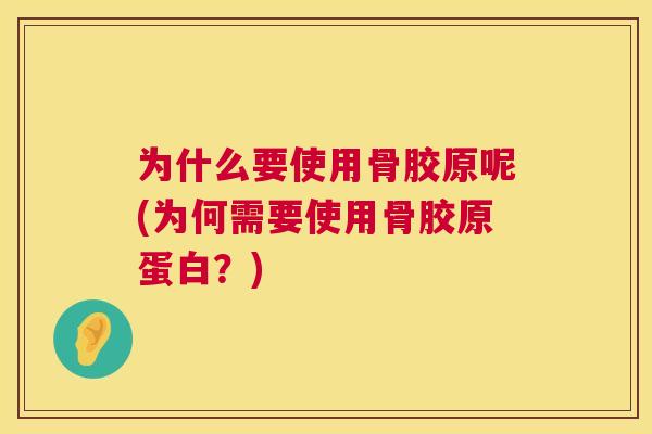 为什么要使用骨胶原呢(为何需要使用骨胶原蛋白？)