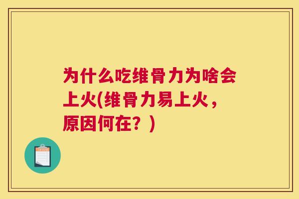 为什么吃维骨力为啥会上火(维骨力易上火，原因何在？)