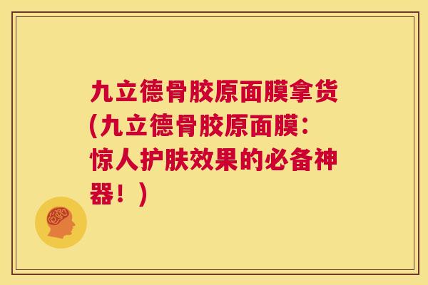 九立德骨胶原面膜拿货(九立德骨胶原面膜：惊人护肤效果的必备神器！)