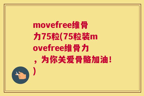 movefree维骨力75粒(75粒装movefree维骨力，为你关爱骨骼加油！)