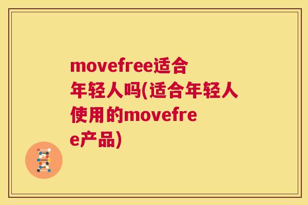 movefree适合年轻人吗(适合年轻人使用的movefree产品)