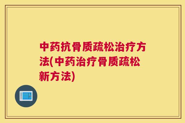 中药抗骨质疏松治疗方法(中药治疗骨质疏松新方法)