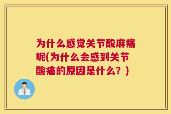 为什么感觉关节酸麻痛呢(为什么会感到关节酸痛的原因是什么？)