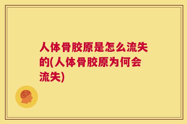 人体骨胶原是怎么流失的(人体骨胶原为何会流失)