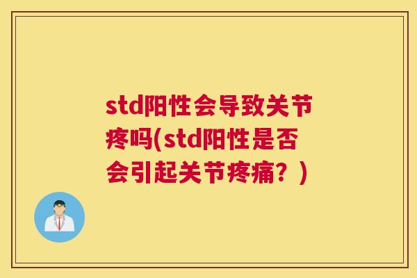 std阳性会导致关节疼吗(std阳性是否会引起关节疼痛？)