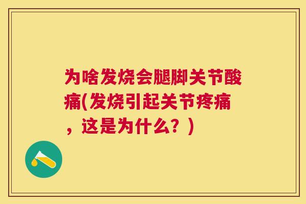 为啥发烧会腿脚关节酸痛(发烧引起关节，这是为什么？)