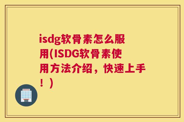 isdg软骨素怎么服用(ISDG软骨素使用方法介绍，快速上手！)