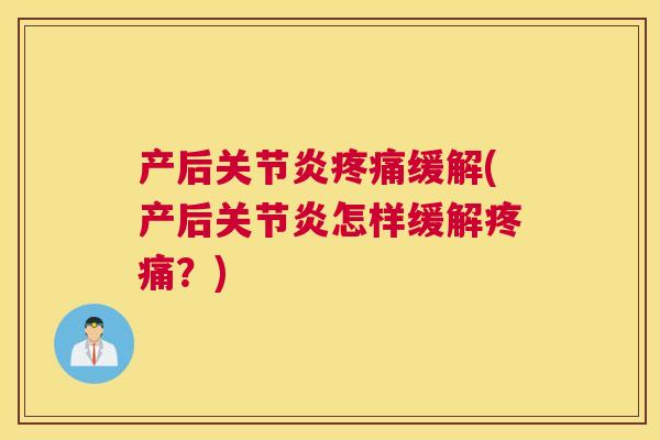 产后关节炎疼痛缓解(产后关节炎怎样缓解疼痛？)