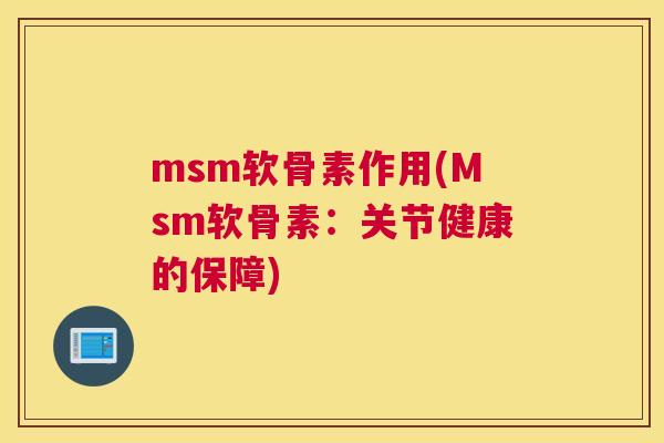 msm软骨素作用(Msm软骨素：关节健康的保障)