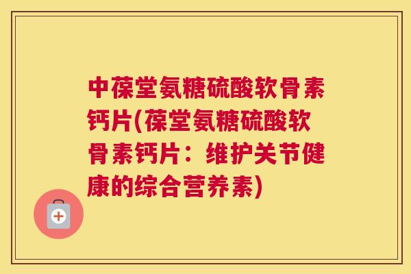 中葆堂氨糖硫酸软骨素钙片(葆堂氨糖硫酸软骨素钙片：维护关节健康的综合营养素)