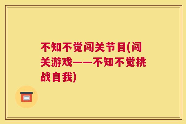 不知不觉闯关节目(闯关游戏——不知不觉挑战自我)