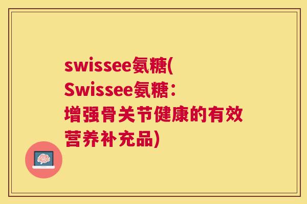 swissee氨糖(Swissee氨糖：增强骨关节健康的有效营养补充品)
