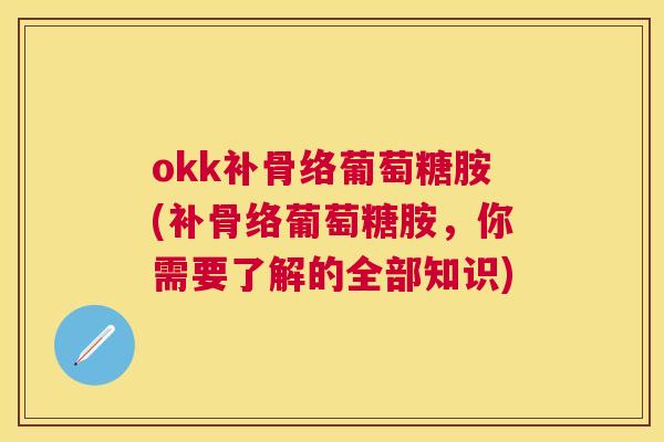 okk补骨络葡萄糖胺(补骨络葡萄糖胺，你需要了解的全部知识)