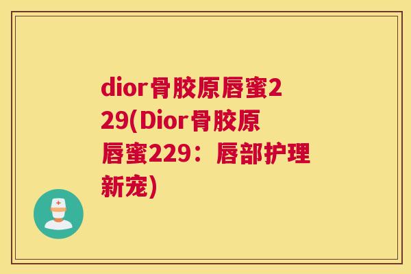 dior骨胶原唇蜜229(Dior骨胶原唇蜜229：唇部护理新宠)