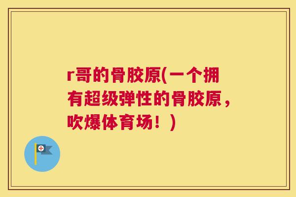 r哥的骨胶原(一个拥有超级弹性的骨胶原，吹爆体育场！)
