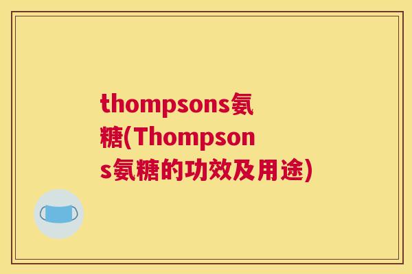 thompsons氨糖(Thompsons氨糖的功效及用途) thompsons氨糖(Thompsons氨糖的功效及用途)