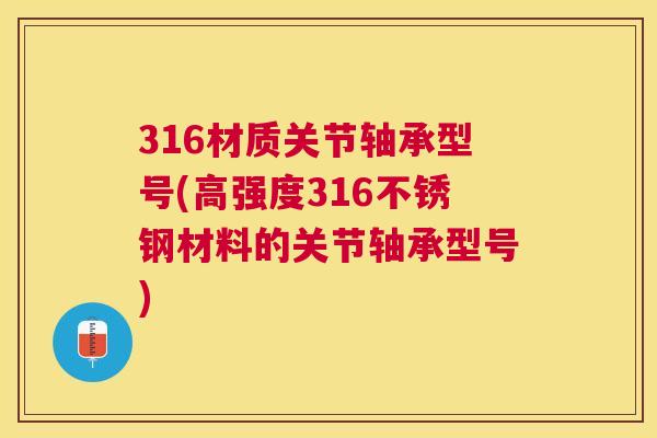 316材质关节轴承型号(高强度316不锈钢材料的关节轴承型号)