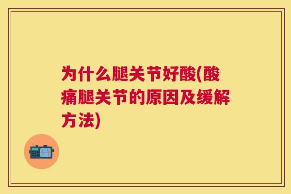 为什么腿关节好酸(酸痛腿关节的原因及缓解方法)