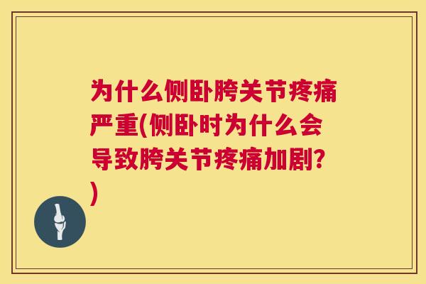 为什么侧卧胯关节疼痛严重(侧卧时为什么会导致胯关节疼痛加剧？)