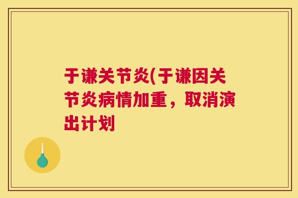 于谦(于谦因情加重，取消演出计划