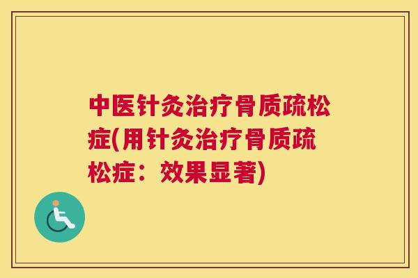 中医针灸治疗骨质疏松症(用针灸治疗骨质疏松症：效果显著)