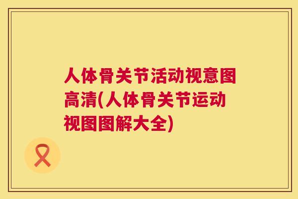 人体骨关节活动视意图高清(人体骨关节运动视图图解大全)
