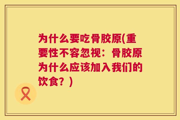 为什么要吃骨胶原(重要性不容忽视：骨胶原为什么应该加入我们的饮食？)