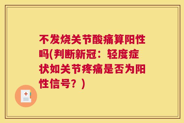 不发烧关节酸痛算阳性吗(判断新冠:轻度症状如关节是否为阳性信号?) 不发烧关节酸痛算阳性吗(判断新冠:轻度症状如关节是否为阳性信号?)