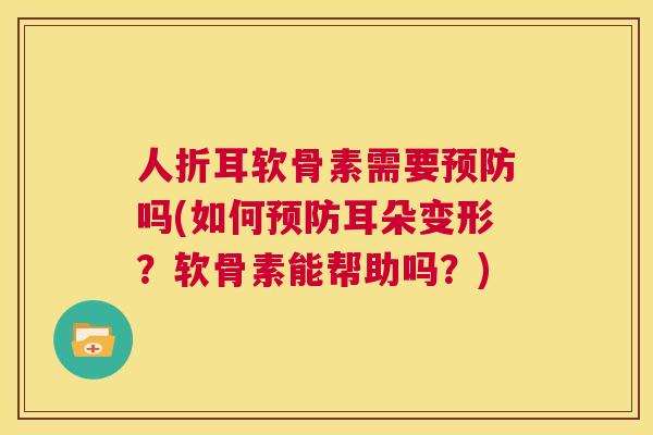 人折耳软骨素需要预防吗(如何预防耳朵变形？软骨素能帮助吗？)