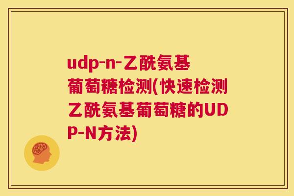 udp-n-乙酰氨基葡萄糖检测(快速检测乙酰氨基葡萄糖的UDP-N方法)