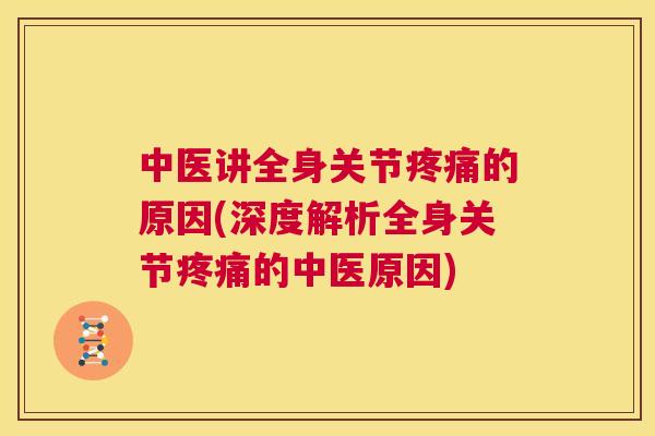 中医讲全身关节疼痛的原因(深度解析全身关节疼痛的中医原因)