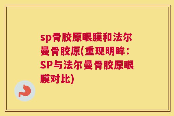 sp骨胶原眼膜和法尔曼骨胶原(重现明眸：SP与法尔曼骨胶原眼膜对比)