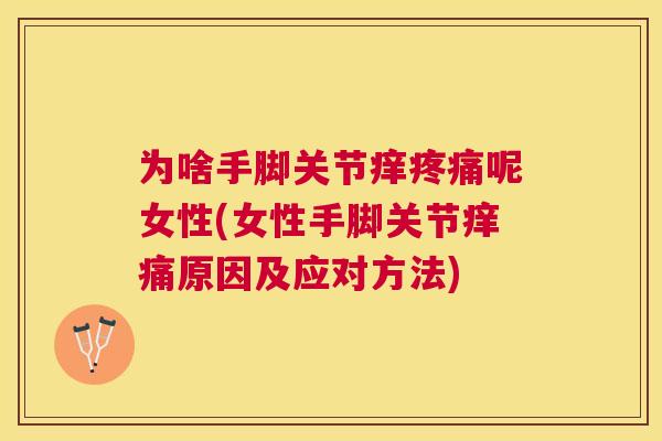 为啥手脚关节痒疼痛呢女性(女性手脚关节痒痛原因及应对方法)