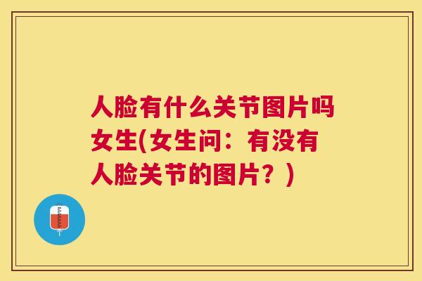人脸有什么关节图片吗女生(女生问：有没有人脸关节的图片？)
