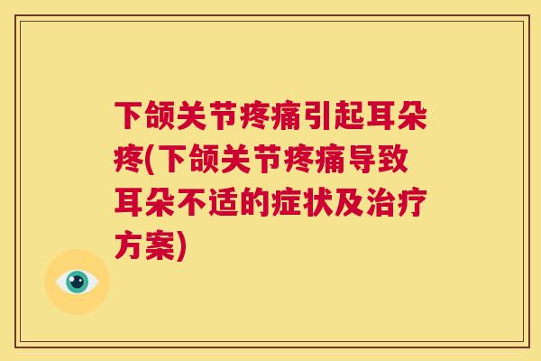 下颌关节引起耳朵疼(下颌关节导致耳朵不适的症状及方案)