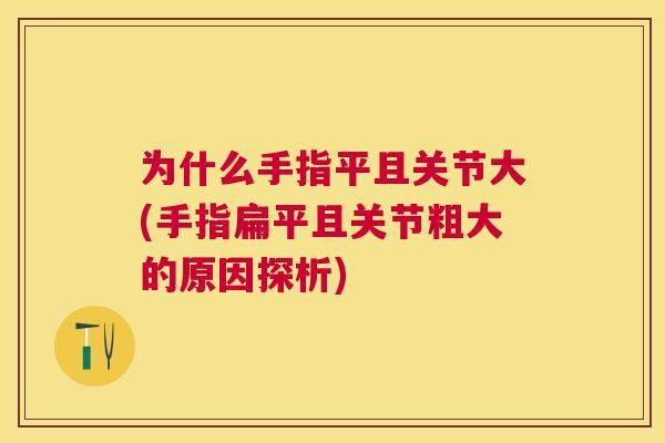 为什么手指平且关节大(手指扁平且关节粗大的原因探析)