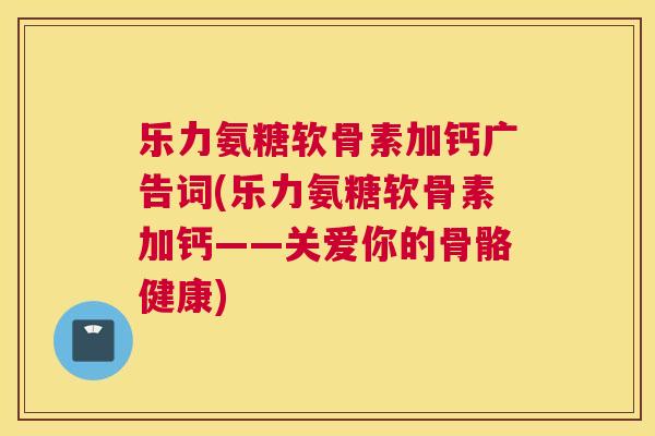 乐力氨糖软骨素加钙广告词(乐力氨糖软骨素加钙——关爱你的骨骼健康)