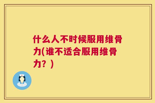 什么人不时候服用维骨力(谁不适合服用维骨力？)
