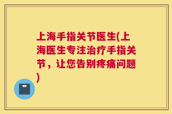 上海手指关节医生(上海医生专注治疗手指关节，让您告别疼痛问题)