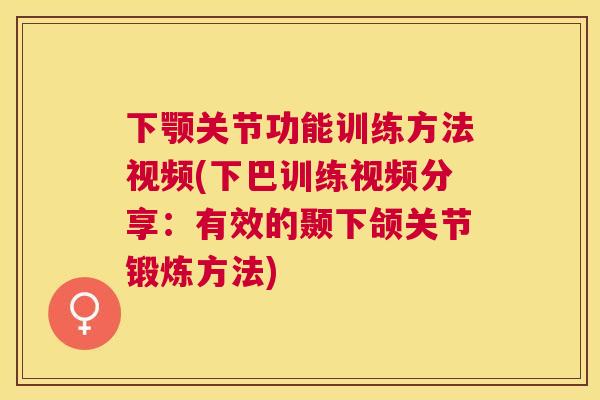 下颚关节功能训练方法视频(下巴训练视频分享：有效的颞下颌关节锻炼方法)