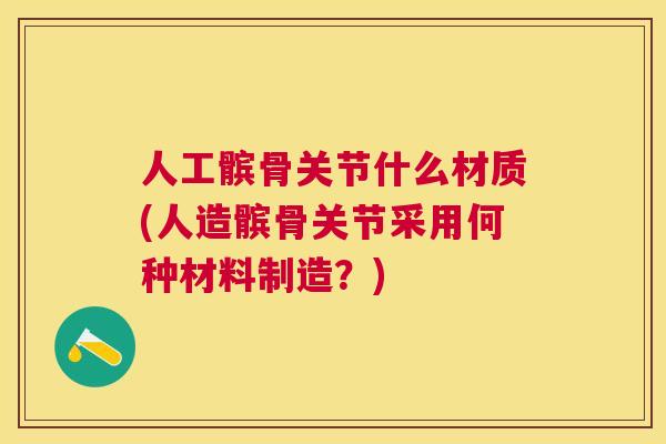 人工髌骨关节什么材质(人造髌骨关节采用何种材料制造？)